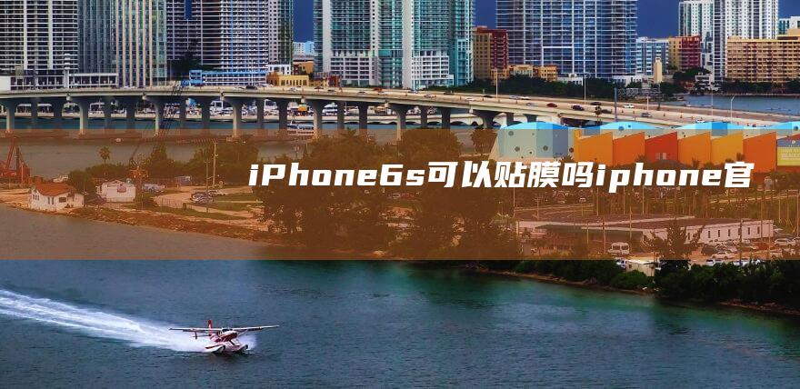 iPhone - 6s可以贴膜吗 (iphone官网)