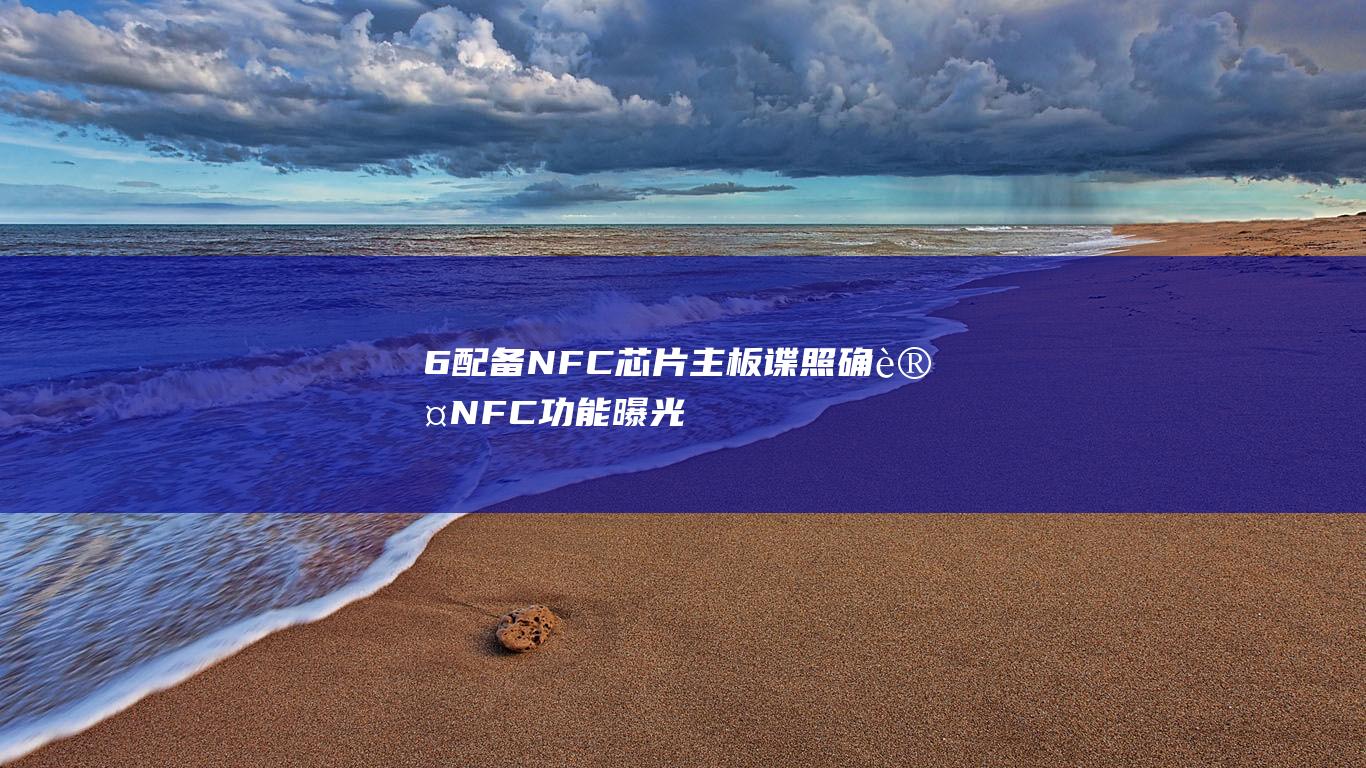 6配备NFC芯片主板谍照 - 确认NFC功能曝光 - 揭秘iPhone (6p nfc功能)