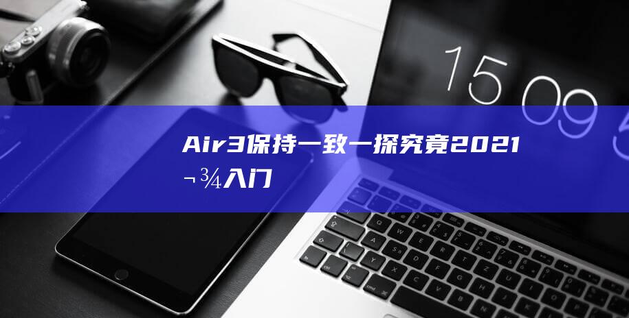 Air3保持一致一探究竟2021款入门