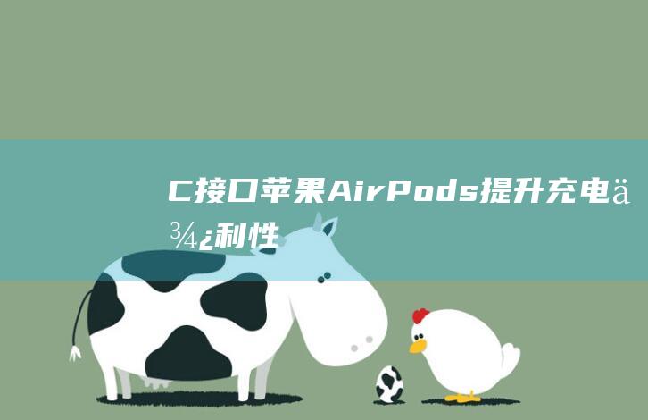 C接口-苹果AirPods-提升充电便利性-采用USB-Pro充电盒迎来重大升级 (c接口苹果手机怎么连接电脑)