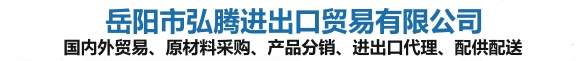 岳阳市弘腾进出口贸易有限公司—国内外贸易、原材料采购、产品分销、进出口代理、配供配送